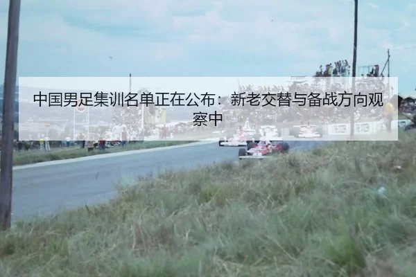 中国男足集训名单正在公布：新老交替与备战方向观察中