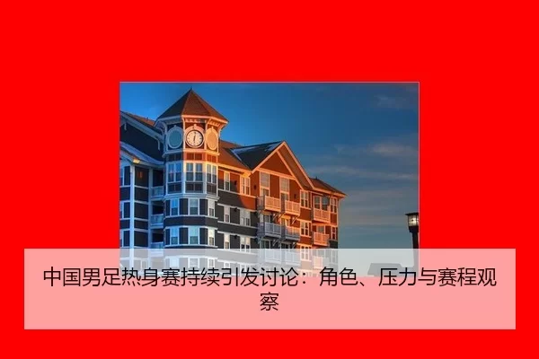 中国男足热身赛持续引发讨论：角色、压力与赛程观察